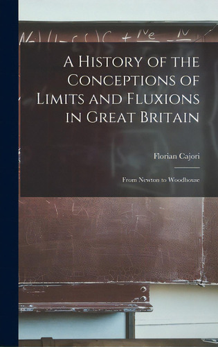 A History Of The Conceptions Of Limits And Fluxions In Great Britain: From Newton To Woodhouse, De Cajori, Florian 1859-1930. Editorial Legare Street Pr, Tapa Dura En Inglés