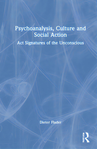 Psychoanalysis, Culture And Social Action: Act Signatures Of The Unconscious, De Flader, Dieter. Editorial Routledge, Tapa Dura En Inglés