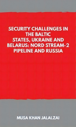 Security Challenges In The Baltic States, Ukraine And Belarus: Nord Stream-2 Pipeline And Russia, De Musa Khan Jalalzai. Editorial Vij Books (india) Pty Ltd, Tapa Blanda En Inglés