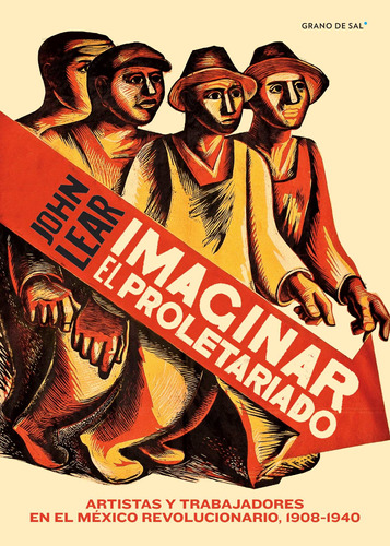 Imaginar el proletariado: Artistas y trabajadores en el México revolucionario, 1908-1940, de Lear, John. Editorial Libros Grano de Sal, tapa blanda en español, 2018