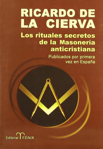 LOS RITUALES SECRETOS DE LA MASONERÍA ANTICRISTIANA, de Ricardo de la Cierva. Editorial FENIX en español