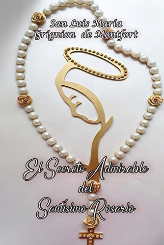 El Secreto Admirable Del Santísimo Rosario (spanish Edition), De Grignion De Montfort, San Luis María. Editorial Independently Published, Tapa Blanda En Español