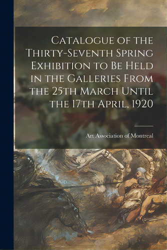 Catalogue Of The Thirty-seventh Spring Exhibition To Be Held In The Galleries From The 25th March..., De Art Association Of Montreal. Editorial Legare Street Pr, Tapa Blanda En Inglés