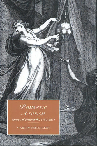 Cambridge Studies In Romanticism: Romantic Atheism: Poetry And Freethought, 1780-1830 Series Numb..., De Martin Priestman. Editorial Cambridge University Press, Tapa Blanda En Inglés