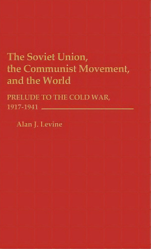 The Soviet Union, The Communist Movement, And The World: Prelude To The Cold War, 1917-1941, De Levine, Alan J.. Editorial Praeger Frederick A, Tapa Dura En Inglés