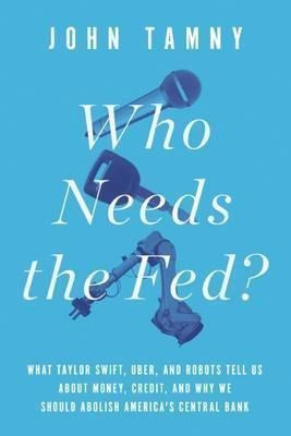 Who Needs The Fed? - John Tamny (hardback)