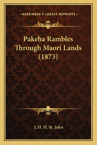 Pakeha Rambles Through Maori Lands (1873), De St John, J. H. H.. Editorial Kessinger Pub Llc, Tapa Blanda En Inglés
