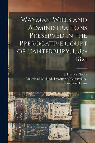 Wayman Wills And Administrations Preserved In The Prerogative Court Of Canterbury, 1383-1821, De Bloom, J. Harvey (james Harvey) B. 1.. Editorial Legare Street Pr, Tapa Blanda En Inglés