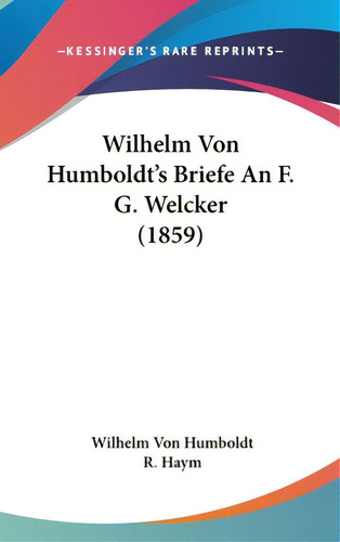 Wilhelm Von Humboldt's Briefe An F. G. Welcker (1859), De Humboldt, Wilhelm Von. Editorial Kessinger Pub Llc, Tapa Dura En Inglés