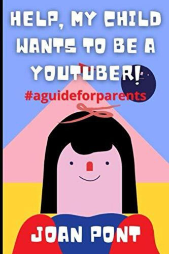 Help, My Child Wants To Be A Youtuber! (en Inglés) / Pont, J