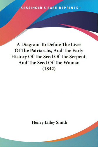A Diagram To Define The Lives Of The Patriarchs, And The Early History Of The Seed Of The Serpent..., De Smith, Henry Lilley., Vol. 1. Editorial Kessinger Pub Llc, Tapa Blanda En Inglés