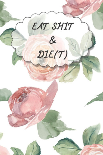 Libro: Eat Shit & Die(t): 90 Days Diet Journal And Fitness (