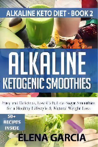 Alkaline Ketogenic Smoothies : Easy And Delicious, Low-carb, Low-sugar Smoothies For A Healthy Li..., De Elena Garcia. Editorial Your Wellness Books, Tapa Blanda En Inglés