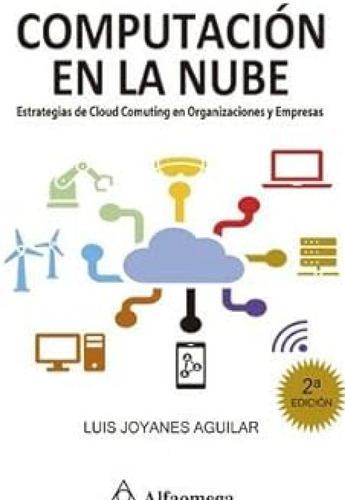Computación En La Nube 2 Edición: Estrategias De Cloud Computing En Organizaciones Y Empresas, De Luis Joyanes Aguilar. Editorial Alfaomega, Tapa Blanda, Segunda Edición En Español, 2021
