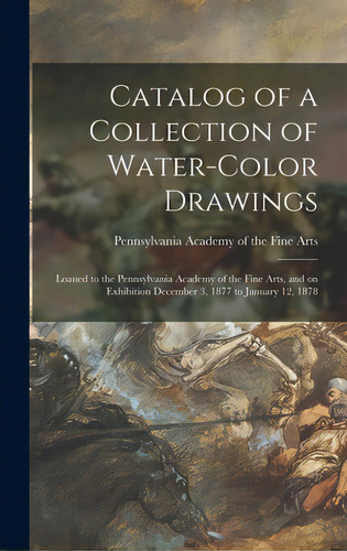 Catalog Of A Collection Of Water-color Drawings: Loaned To The Pennsylvania Academy Of The Fine A..., De Pennsylvania Academy Of The Fine Arts. Editorial Legare Street Pr, Tapa Dura En Inglés