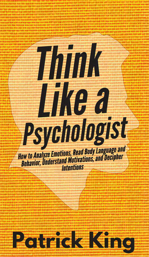 Think Like A Psychologist: How To Analyze Emotions, Read Body Language And Behavior, Understand M..., De King, Patrick. Editorial Pkcs Media Inc, Tapa Dura En Inglés