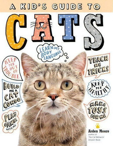 Kid's Guide To Cats: How To Train, Care For, And Play And Communicate With Your Amazing Pet!, De Arden Moore., Vol. 1. Editorial Storey Publishing Llc, Tapa Dura En Inglés