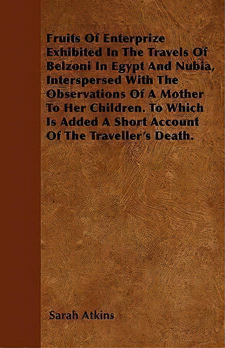 Fruits Of Enterprize Exhibited In The Travels Of Belzoni In Egypt And Nubia, Interspersed With Th..., De Sarah Atkins. Editorial Read Books, Tapa Blanda En Inglés