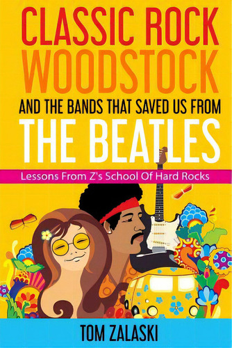 Classic Rock, Woodstock And The Bands That Saved Us From The Beatles: Lessons From Z's School Of ..., De Zalaski, Tom. Editorial Lightning Source Inc, Tapa Blanda En Inglés