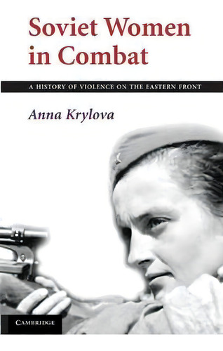 Soviet Women In Combat: A History Of Violence On The Eastern Front, De Anna Krylova., Vol. 1. Editorial Cambridge University Press, Tapa Blanda En Inglés