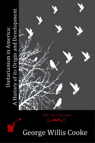 Unitarianism In America: A History Of Its Origin And Development, De Cooke, George Willis. Editorial Createspace, Tapa Blanda En Inglés