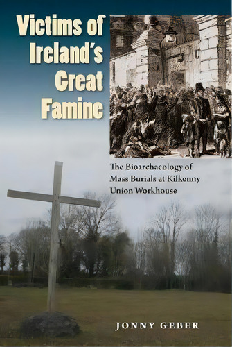 Victims Of Ireland's Great Famine : The Bioarchaeology Of Mass Burials At Kilkenny Union Workhouse, De Jonny Geber. Editorial University Press Of Florida, Tapa Blanda En Inglés