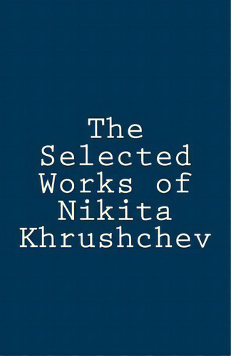 The Selected Works Of Nikita Khrushchev, De Krushchev, Nikita. Editorial Createspace, Tapa Blanda En Inglés