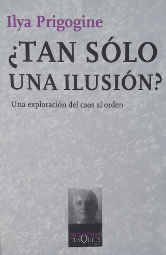 ¿Tan sólo una ilusión?: Una exploración del caos al orden, de Prigogine, Ilya. Serie Metatemas Editorial Tusquets México, tapa blanda en español, 2014