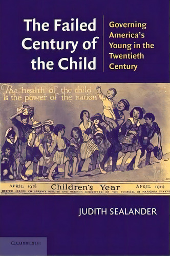 The Failed Century Of The Child : Governing America's Young In The Twentieth Century, De Judith Sealander. Editorial Cambridge University Press, Tapa Blanda En Inglés