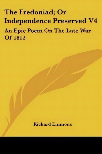 The Fredoniad; Or Independence Preserved V4 : An Epic Poem On The Late War Of 1812, De Richard Emmons., Vol. 4. Editorial Kessinger Publishing, Tapa Blanda En Inglés