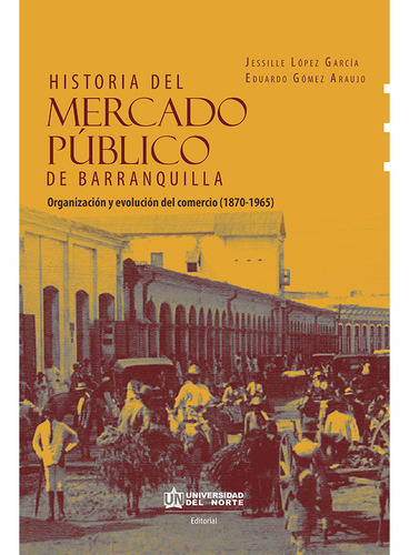 Historia Del Mercado Público De Barranquilla, De Eduardo Gómez Y Jesille López. Editorial Universidad Del Norte, Tapa Blanda En Español, 2021