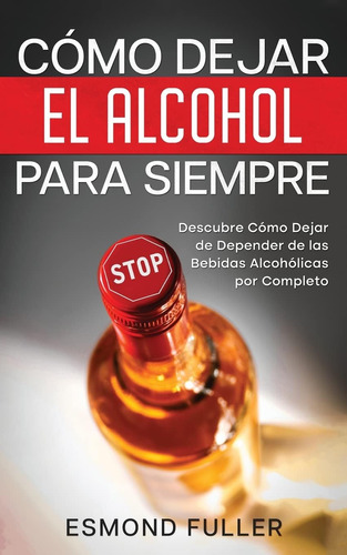 Libro: Cómo Dejar El Alcohol Para Siempre: Descubre Cómo Dej