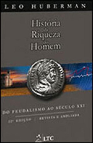 História Da Riqueza Do Homem - Do Feudalismo Ao Século Xxi, De Huberman, Leo. Editora Ltc, Capa Mole, Edição 22ª Edição - 2010 Em Português