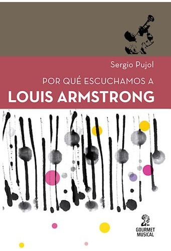 Por Que Escuchamos A Louis Armstrong - Sergio Pujol  Gourmet