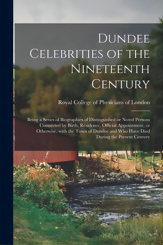 Dundee Celebrities Of The Nineteenth Century: Being A Series Of Biographies Of Distinguished Or N..., De Royal College Of Physicians Of London. Editorial Legare Street Pr, Tapa Blanda En Inglés
