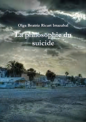 La Philosophie Du Suicide, De Ricart Irrazabal, Olga Beatriz. Editorial Lulu Pr, Tapa Blanda En Español