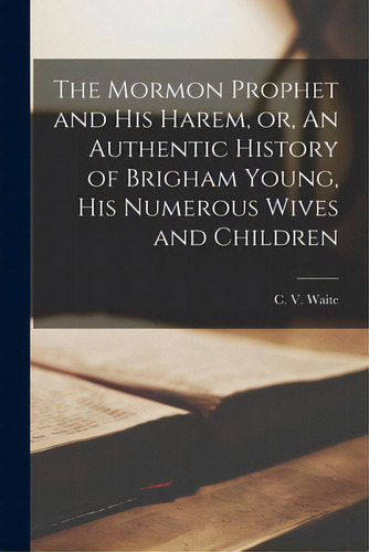 The Mormon Prophet And His Harem, Or, An Authentic History Of Brigham Young, His Numerous Wives A..., De Waite, C. V. (catherine Van Valkenbur. Editorial Legare Street Pr, Tapa Blanda En Inglés