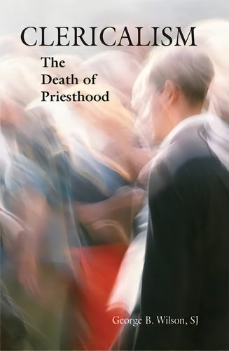 Clericalism : The Death Of Priesthood, De George B. Wilson. Editorial Liturgical Press, Tapa Blanda En Inglés