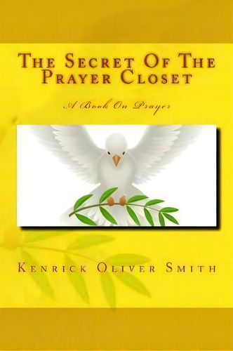 The Secret Of The Prayer Closet : A Book On Prayer, De Kenrick Oliver Smith. Editorial Createspace Independent Publishing Platform, Tapa Blanda En Inglés