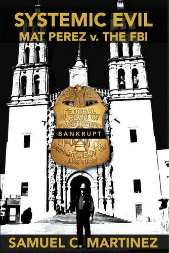 Systemic Evil : Mat Perez V. The Fbi, De Samuel C Martinez. Editorial Createspace Independent Publishing Platform, Tapa Blanda En Inglés