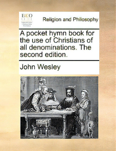 A Pocket Hymn Book For The Use Of Christians Of All Denominations. The Second Edition., De Wesley, John., Vol. 1. Editorial Gale Ecco Print Ed, Tapa Blanda, Edición The Second Edition En Inglés