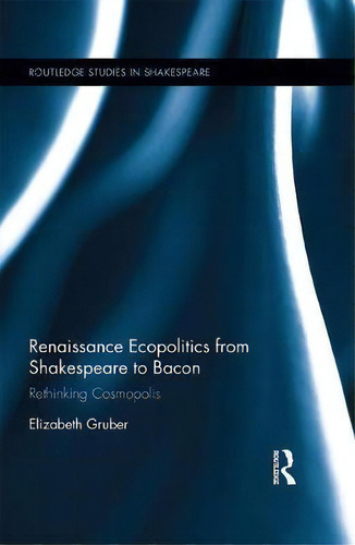Renaissance Ecopolitics From Shakespeare To Bacon, De Elizabeth D. Gruber. Editorial Taylor Francis Ltd, Tapa Dura En Inglés