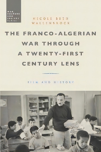 The Franco-algerian War Through A Twenty-first Century Lens : Film And History, De Dr. Nicole Beth Wallenbrock. Editorial Bloomsbury Publishing Plc, Tapa Blanda En Inglés