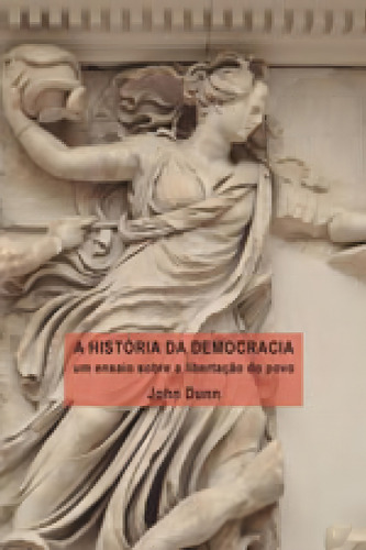 A História Da Democracia: Um Ensaio Sobre A Libertação Do Povo, De Dunn, John. Editora Unifesp - Universidade Federal De São Paulo, Capa Mole, Edição 1ª Edição - 2016 Em Português