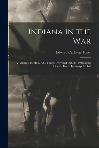 Indiana In The War; An Address By Hon. E.c. Toner, Delivered Oct. 25, 1918 At The Lincoln Hotel, ..., De Toner, Edward Carleton. Editorial Legare Street Pr, Tapa Blanda En Inglés