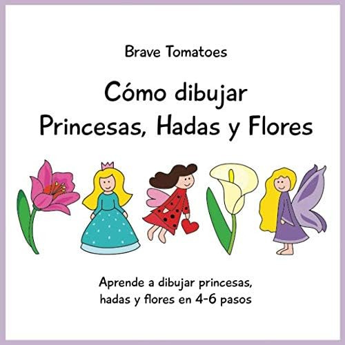 Libro: Cómo Dibujar Princesas, Hadas Y Flores (aprender A Di