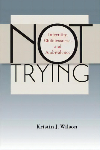 Not Trying : Infertility, Childlessness, And Ambivalence, De Kristin J. Wilson. Editorial Vanderbilt University Press, Tapa Blanda En Inglés