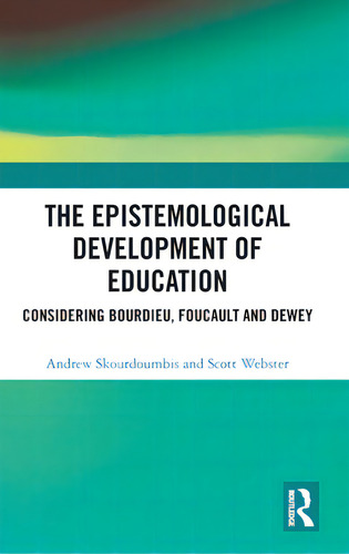 The Epistemological Development Of Education: Considering Bourdieu, Foucault And Dewey, De Skourdoumbis, Andrew., Vol. 1. Editorial Routledge, Tapa Dura En Inglés