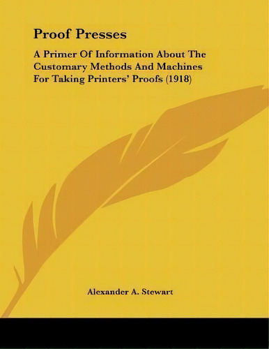 Proof Presses : A Primer Of Information About The Customary Methods And Machines For Taking Print..., De Alexander A Stewart. Editorial Kessinger Publishing, Tapa Blanda En Inglés