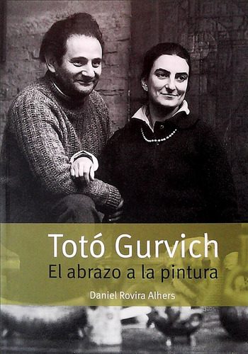 Toto Gurvich. El Abrazo A La Pintura - Daniel Rovira Alhers